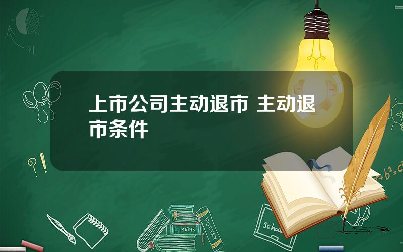 上市公司主动退市 主动退市条件